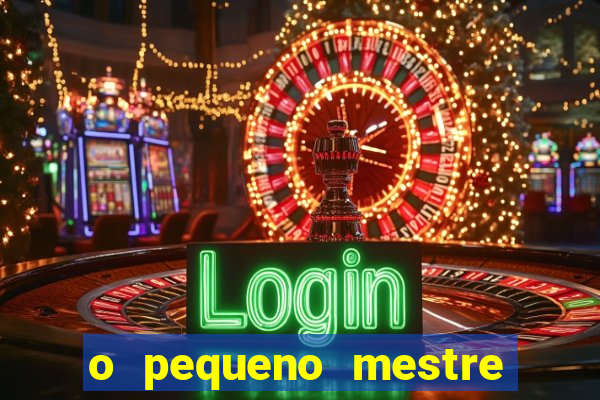 o pequeno mestre frases o pequeno mestre mensagens